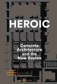 Heroic: Concrete Architecture And The New Boston by Mark Pasnik