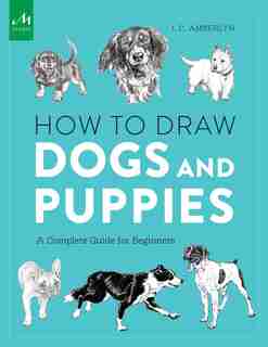 How To Draw Dogs And Puppies: A Complete Guide For Beginners by J.c. Amberlyn