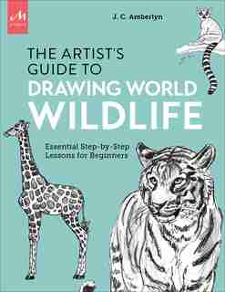 Artist's Guide To Drawing World Wildlife: Essential Step-by-step Lessons For Beginners de J.c. Amberlyn