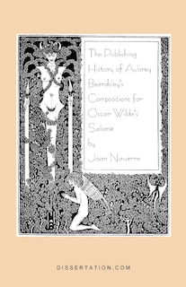 The Publishing History Of Aubrey Beardsley's Compositions For Oscar Wilde's Salome