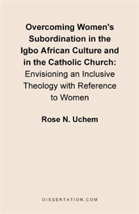 Couverture_Overcoming Women's Subordination In The Igbo African Culture And In The Catholic Church: Envisioning An Inclusive Theology With Reference To Women