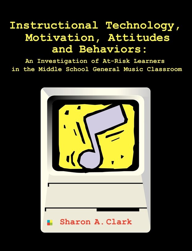 Front cover_Instructional Technology, Motivation, Attitudes And Behaviors: An Investigation Of At-risk Learners In The Middle School General Music Classroom