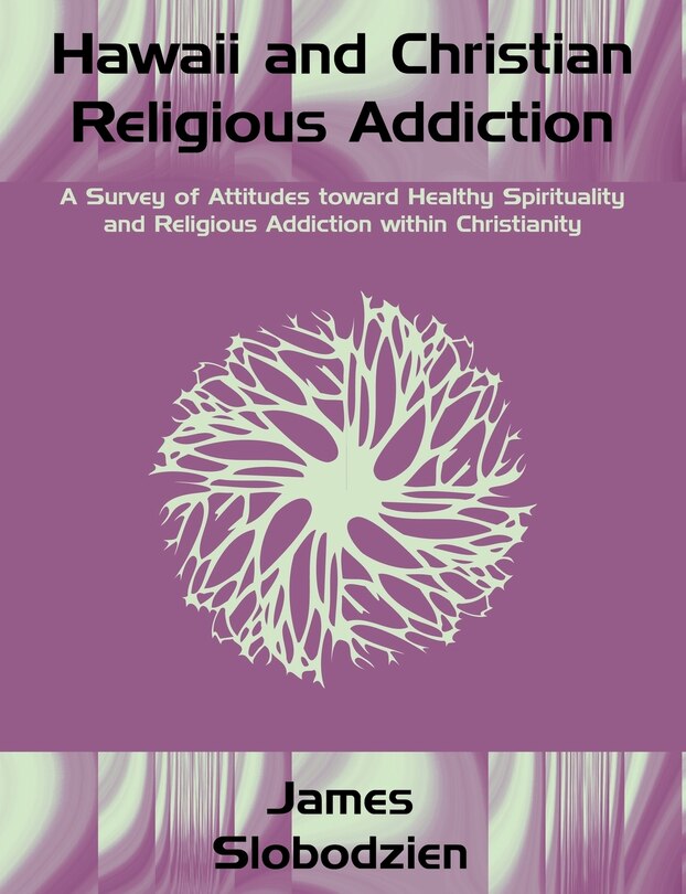 Hawaii And Christian Religious Addiction: A Survey Of Attitudes Toward Healthy Spirituality And Religious Addiction Within Christianity