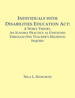 Individuals With Disabilities Education Act: A Noble Theory, An Ignoble Practice As Unfolded Through One Teacher's Heuristic Inquiry