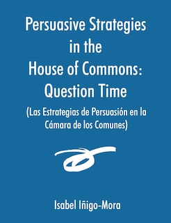 Persuasive Strategies In The House Of Commons (las Estrategias De Persuasisn En La Camara De Los Com