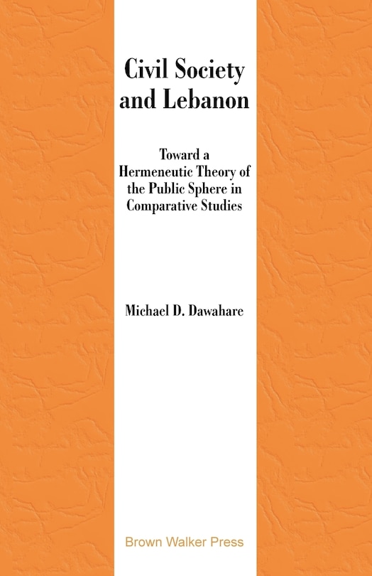 Civil Society And Lebanon: Toward Hermeneutic Theory Of The Public Sphere In Comparative Studies