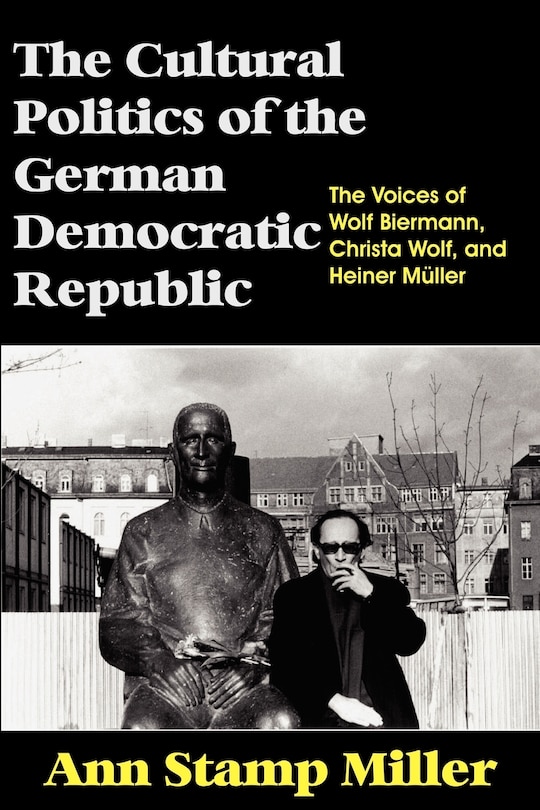 Couverture_The Cultural Politics of the German Democratic Republic: The Voices of Wolf Biermann, Christa Wolf, and Heiner M]ller