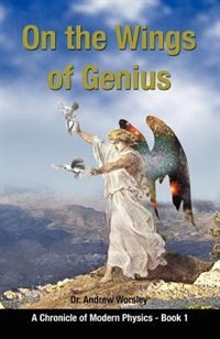 On The Wings Of Genius: A Chronicle Of Modern Physics, Book I