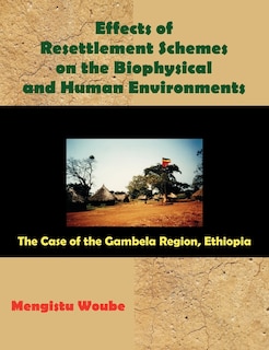Front cover_Effects Of Resettlement Schemes On The Biophysical And Human Environments: The Case Of The Gambela Region, Ethiopia