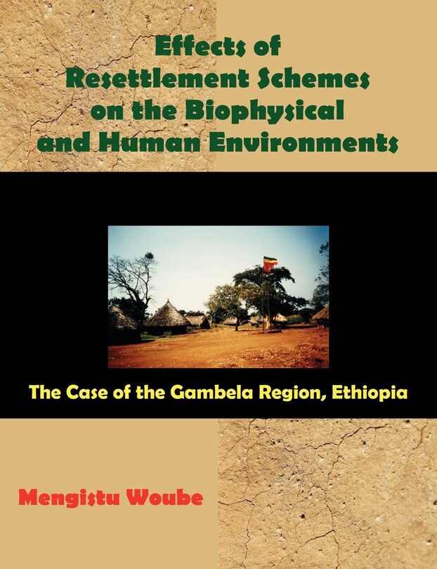 Front cover_Effects Of Resettlement Schemes On The Biophysical And Human Environments: The Case Of The Gambela Region, Ethiopia