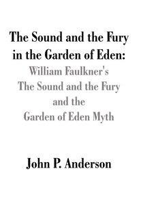 Front cover_The Sound And The Fury In The Garden Of Eden: William Faulkner's The Sound And The Fury And The Garden Of Eden Myth