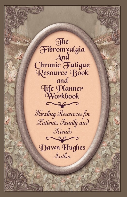 The Fibromyalgia And Chronic Fatigue And Life Planner Workbook: Healing Resources For Patients, Family And Friends