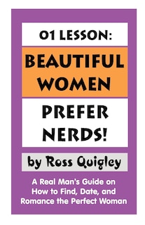 01 Lesson: Beautiful Women Prefer Nerds!: A Real Man's Guide On How To Find, Date, And Romance The Perfect Woman
