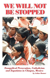 Front cover_We Will Not Be Stopped: Evangelical Persecution, Catholicism, And Zapatismo In Chiapas, Mexico