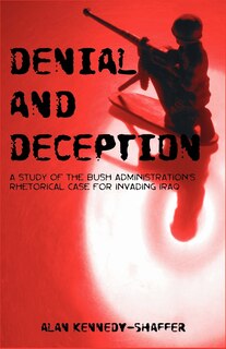 Front cover_Denial And Deception: A Study Of The Bush Administration's Rhetorical Case For Invading Iraq