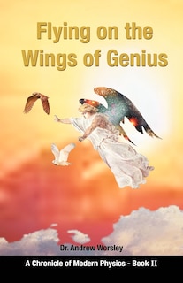 Front cover_Flying On The Wings Of Genius: A Chronicle Of Modern Physics, Book 2