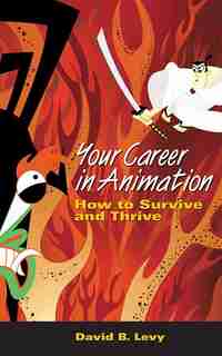 Your Career In Animation: How To Survive And Thrive by David B. Levy