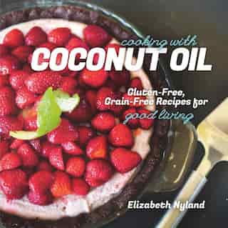 Cooking With Coconut Oil: Gluten-free;grain-free Recipes For Good Living by Elizabeth Nyland