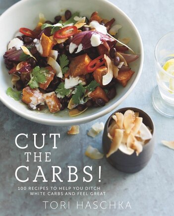 Cut The Carbs: 100 Recipes To Help You Ditch White Carbs And Feel Great