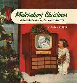 Midcentury Mistletoe: Holiday Fads, Fancies, and Fun from 1945 to 1970 de Sarah Archer