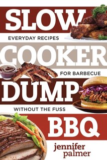 Slow Cooker Dump Bbq: 5-ingredient Recipes For Barbecue Great And Easy