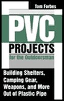 PVC Projects for the Outdoorsman: Building Shelters, Camping Gear, Weapons, and More Out of Plastic Pipe