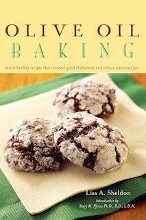 Olive Oil Baking: Heart-healthy Recipes That Increase Good Cholesterol And Reduce Saturated Fats