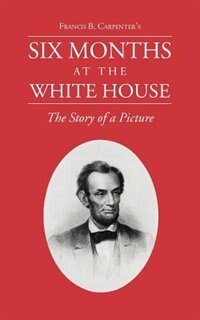 Couverture_Six Months At The White House With Abraham Lincoln.: The Story Of A Picture.