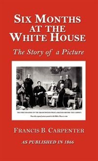 Six Months At The White House With Abraham Lincoln: A Story Of A Picture