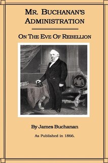 Mr. Buchanan's Administration On The Eve Of The Rebellion