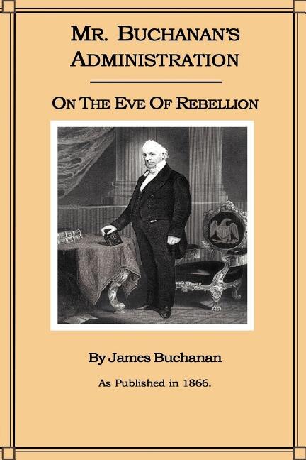 Mr. Buchanan's Administration On The Eve Of The Rebellion
