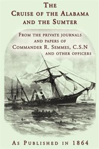 The Cruise Of The Alabama And The Sumter: From The Private Journals And Papers Of Commander R. Semmes, C.s.n. And Other Officers
