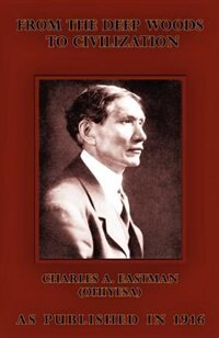 From The Deep Woods To Civilization: Chapters In The Autobiography Of An Indian