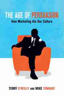 The Age Of Persuasion: How Marketing Ate Our Culture by Terry O'reilly