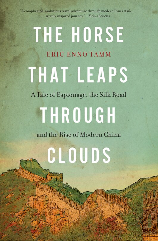 The Horse That Leaps Through Clouds: A Tale Of Espionage, The Silk Road, And The Rise Of Modern China