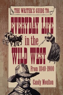 Front cover_Writers Guide To Everyday Life In The Wild West 1840-1900 Pod Ed