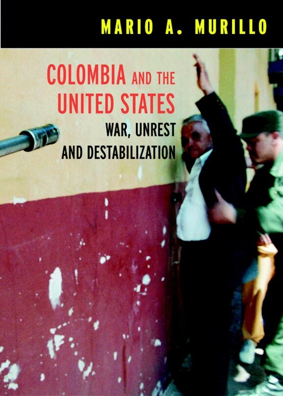 Colombia and the United States: War, Unrest And Destabilization