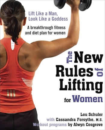 The New Rules Of Lifting For Women: Lift Like A Man, Look Like A Goddess