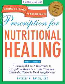 Prescription for Nutritional Healing, Fifth Edition: A Practical A-to-Z Reference to Drug-Free Remedies Using Vitamins, Minerals, Herbs & Food Supplements by Phyllis A. Balch