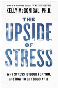 The Upside Of Stress: Why Stress Is Good For You, And How To Get Good At It by Kelly Mcgonigal