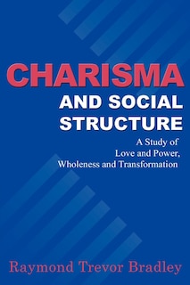 Charisma And Social Structure: A Study Of Love And Power, Wholeness And Transformation