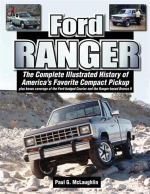 Ford Ranger: The Complete Illustrated History of America's Favorite Compact Pickup plus bonus coverage of the Ford-badged Courier and the Ranger-based Bronco ll