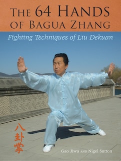 The 64 Hands Of Bagua Zhang: Fighting Techniques Of Liu Dekuan