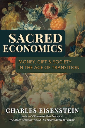 Sacred Economics: Money, Gift, And Society In The Age Of Transition