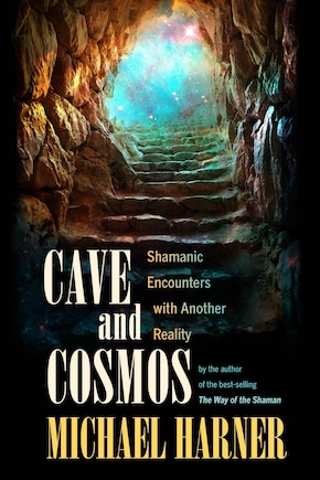 Cave And Cosmos: Shamanic Encounters With Another Reality