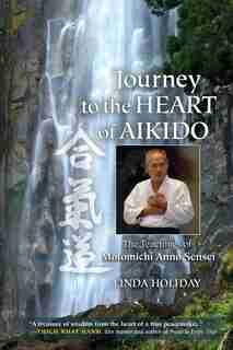 Journey To The Heart Of Aikido: The Teachings Of Motomichi Anno Sensei by Linda Holiday