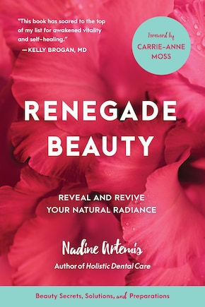 Renegade Beauty: Reveal And Revive Your Natural Radiance--beauty Secrets, Solutions, And Preparations