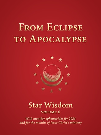 From Eclipse to Apocalypse: Star Wisdom, Vol. 6, with Monthly Ephemerides for 2024 and for the Months of Jesus Christ's Ministry