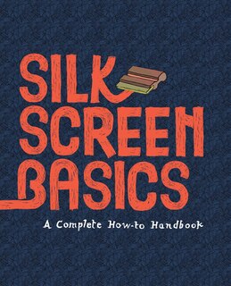 Silkscreen Basics A Complete How-to Manual: A Complete How-to Manual