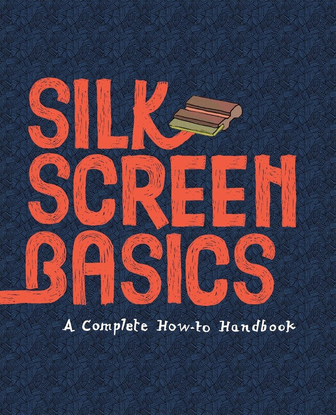 Silkscreen Basics A Complete How-to Manual: A Complete How-to Manual